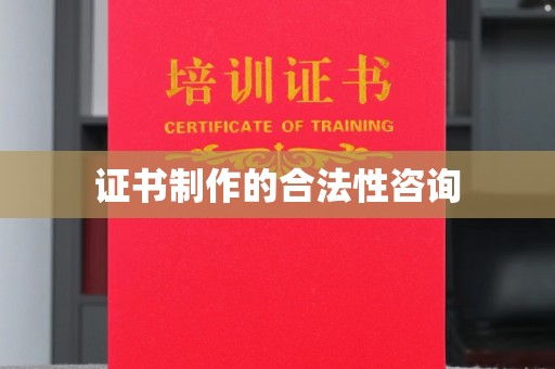 大埤证书制作的合法性咨询