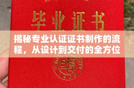 大埤揭秘专业认证证书制作的流程，从设计到交付的全方位指南