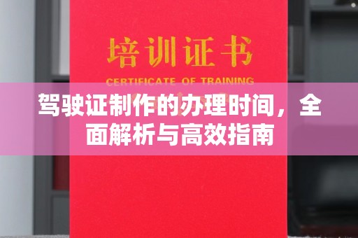 大埤驾驶证制作的办理时间，全面解析与高效指南