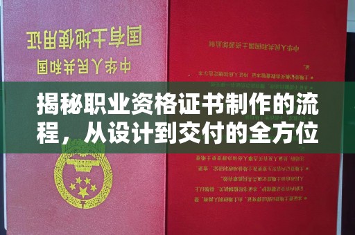 大埤揭秘职业资格证书制作的流程，从设计到交付的全方位解析