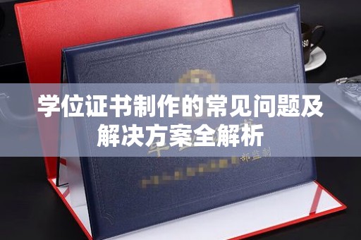 大埤学位证书制作的常见问题及解决方案全解析