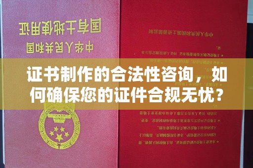 大埤证书制作的合法性咨询，如何确保您的证件合规无忧？