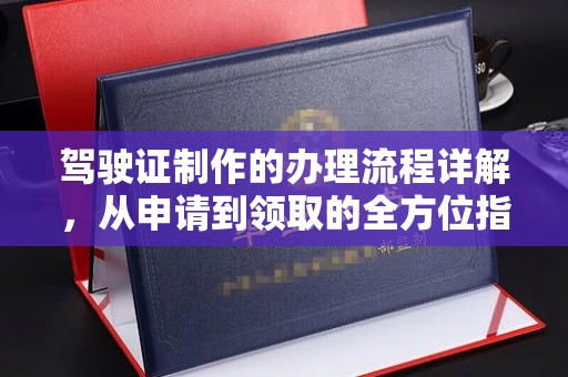 大埤驾驶证制作的办理流程详解，从申请到领取的全方位指南