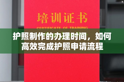 大埤护照制作的办理时间，如何高效完成护照申请流程