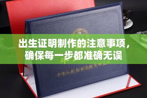大埤出生证明制作的注意事项，确保每一步都准确无误