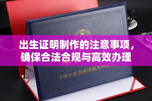 大埤出生证明制作的注意事项，确保合法合规与高效办理