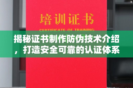 大埤揭秘证书制作防伪技术介绍，打造安全可靠的认证体系