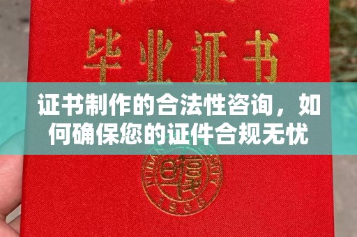 大埤证书制作的合法性咨询，如何确保您的证件合规无忧