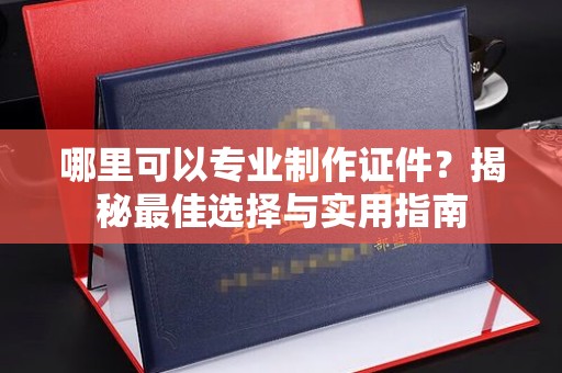 大埤哪里可以专业制作证件？揭秘最佳选择与实用指南