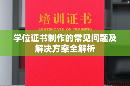 大埤学位证书制作的常见问题及解决方案全解析