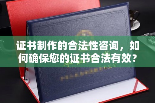 大埤证书制作的合法性咨询，如何确保您的证书合法有效？