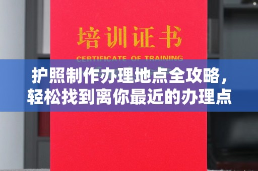 大埤护照制作办理地点全攻略，轻松找到离你最近的办理点
