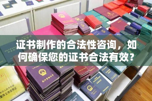大埤证书制作的合法性咨询，如何确保您的证书合法有效？