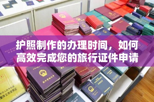 大埤护照制作的办理时间，如何高效完成您的旅行证件申请